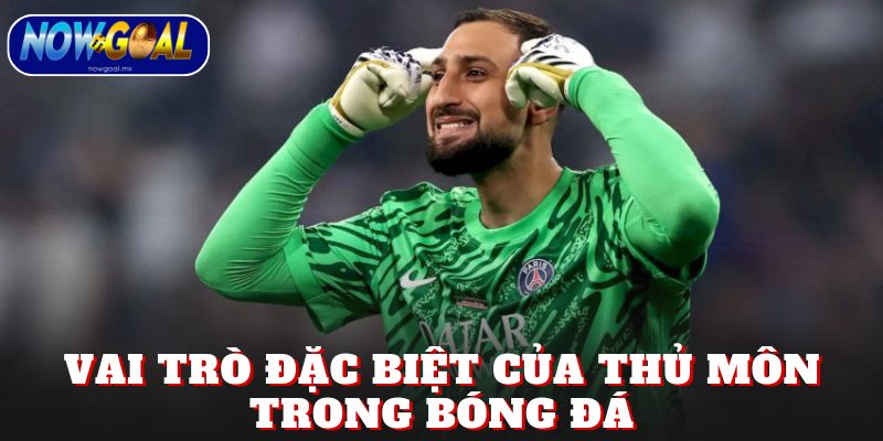 Vai trò đặc biệt của thủ môn trong bóng đá